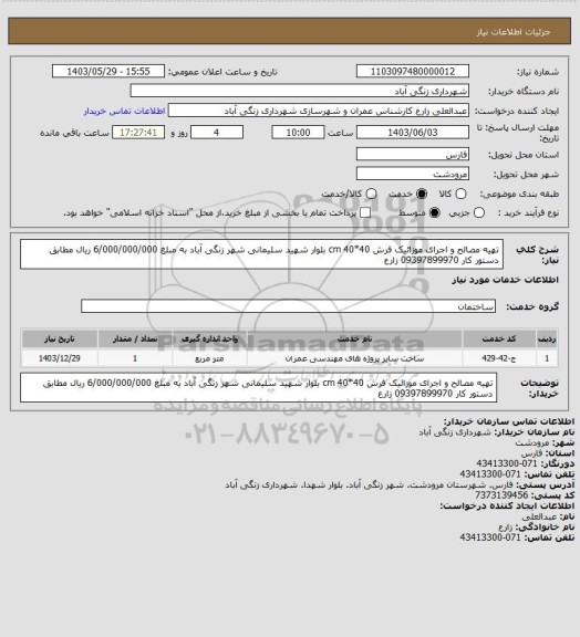 استعلام 	
تهیه مصالح و اجرای موزائیک فرش 40*40 cm بلوار شهید سلیمانی  شهر زنگی آباد به مبلغ 6/000/000/000 ریال مطابق دستور کار 09397899970 زارع