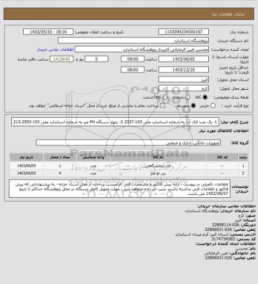استعلام 1- یک عدد الک آرد به شماره استاندارد ملی 103-2337
2- چهار دستگاه PH متر به شماره استاندارد ملی 103-2553-213