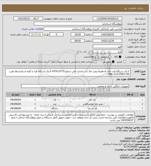 استعلام 1-یک دستگاه آون خلاء به همراه پمپ خلا با استاندارد ملی شماره 2775-4270
2-یک دستگاه آون با کلیه استانداردها ملی-103-2553-213.-800
