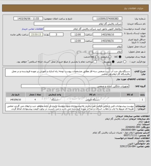 استعلام دستگاه واتر جت آب سرد صنعتی سه فاز مطابق مشخصات پیوست
توجه:  راه اندازی و آموزش بر عهده فروشنده و در محل پالایشگاه گاز ایلام می باشد.