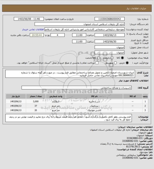استعلام ازیران شهرستان اصفهان/تامین و تحویل مصالح ساختمانی مطابق فرم پیوست ، در صورت هر گونه سئوال با شماره 09138999321 مهندس تباشیری تماس حاصل فرمایید