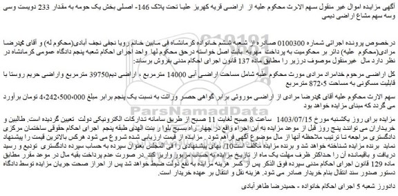 مزایده فروش ملک تحت پلاک 146- اصلی بخش یک حومه به مقدار 233 دویست وسی وسه سهم مشاع اراضی دیمی    