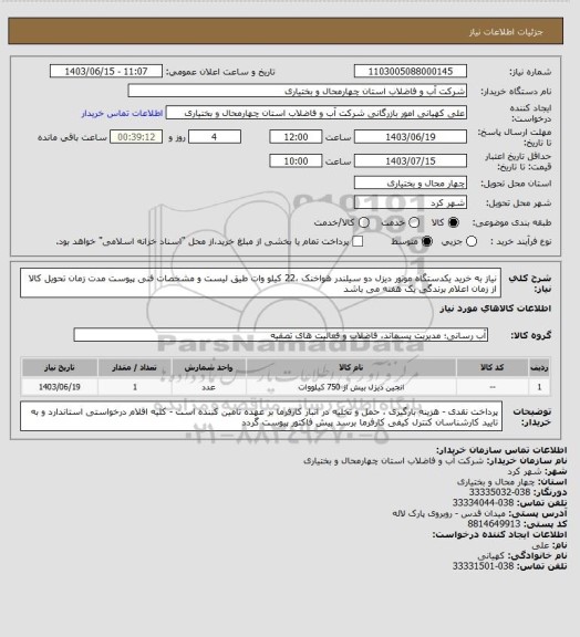استعلام نیاز به خرید یکدستگاه موتور دیزل دو سیلندر هواخنک ،22 کیلو وات طیق لیست و مشخصات فنی پیوست مدت زمان تحویل کالا از زمان اعلام برندگی یک هفته می باشد