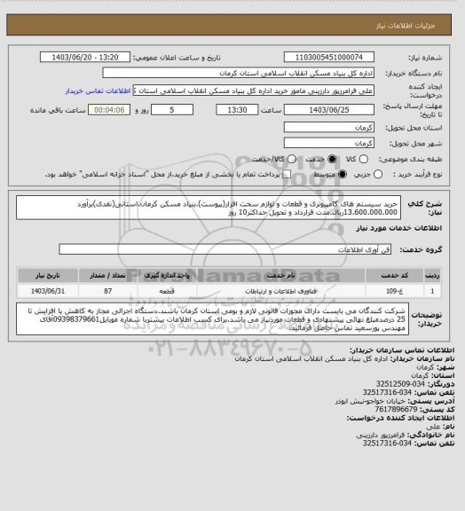 استعلام خرید سیستم های کامپیوتری و قطعات و لوازم سخت افزار(پیوست).بنیاد مسکن کرمان.استانی(نقدی)برآورد 13.600.000.000ریال.مدت قرارداد و تحویل حداکثر10 روز