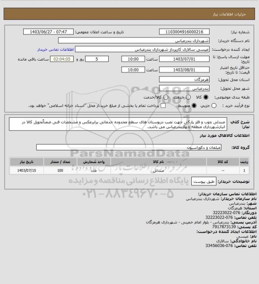 استعلام صندلی چوب و فلز پارکی جهت نصب دربوستان های سطح محدوده خدماتی برابرعکس و مشخصات فنی ضمناًتحویل کالا در انبارشهرداری منطقه چهاربندرعباس می باشد.