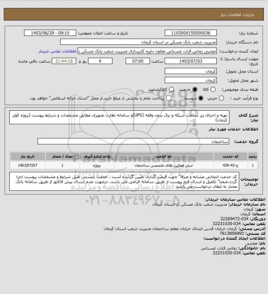 استعلام تهیه و اجرای زیر ساخت شبکه و برق بدون وقفه (UPS)و سامانه نظارت تصویری مطابق مشخصات و شرایط پیوست
(پروژه کوثر کرمان)