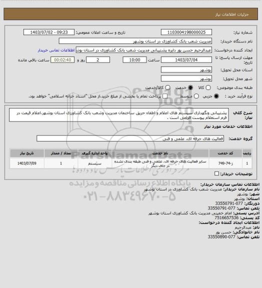 استعلام پشتیبانی ونگهداری سیستم های اعلام و اطفاء حریق ساختمان مدیریت وشعب بانک کشاورزی استان بوشهر،اعلام قیمت در فرم استعلام پیوست الزامی است .