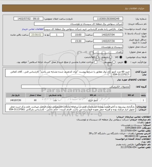 استعلام خرید 60 عدد کنتور بازار برق مطابق با شرایط پیوست "ایران کدتعریف شده مشابه می باشد"
کارشناس فنی ، آقای کمالی :31137017-054