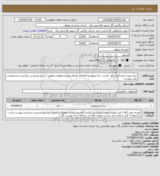 استعلام  ترانسمیتر اندازه گیری فلو ، فشار ، دما مربوط به گازهای خط فلر بهمراه متعلقات مطابق با شرح مندرج در دیتاشیت و مشخصات فنی پیوست.