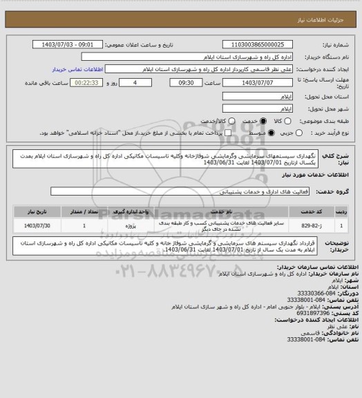 استعلام نگهداری سیستمهای سرمایشی وگرمایشی شوفاژخانه وکلیه تاسیسات مکانیکی اداره کل راه و شهرسازی استان ایلام  بمدت یکسال ازتاریخ 1403/07/01 لغایت 1403/06/31