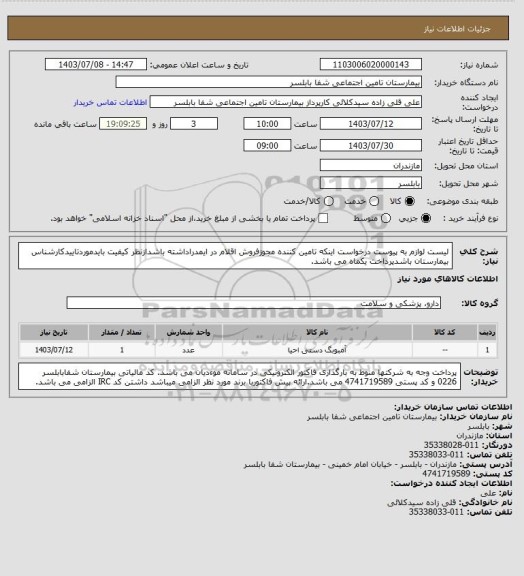 استعلام لیست لوازم به پیوست درخواست اینکه تامین کننده مجوزفروش اقلام در ایمدراداشته باشدازنظر کیفیت بایدموردتاییدکارشناس بیمارستان باشدپرداخت یکماه می باشد.
