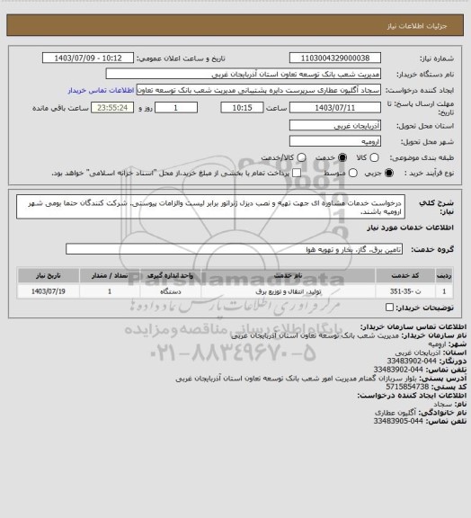 استعلام درخواست خدمات مشاوره ای جهت تهیه و نصب دیزل ژنراتور برابر لیست والزامات پیوستی.
شرکت کنندگان حتما بومی شهر ارومیه باشند.