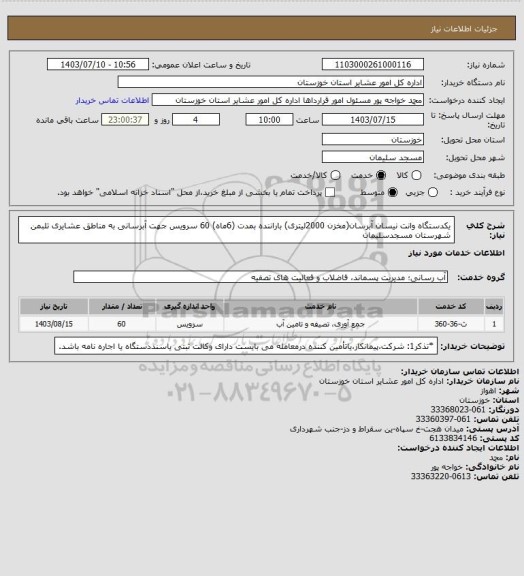 استعلام یکدستگاه وانت نیسان آبرسان(مخزن 2000لیتری)  باراننده بمدت (6ماه)  60 سرویس جهت آبرسانی  به مناطق عشایری تلبمن شهرستان مسجدسلیمان