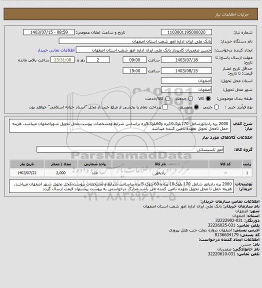 استعلام 2000 پره رادیاتورشامل 170بلوک10پره و60بلوک5پره براساس شرایط ومشخصات پیوست،محل تحویل شهراصفهان میباشد، هزینه حمل تامحل تحویل بعهده تامین کننده میباشد