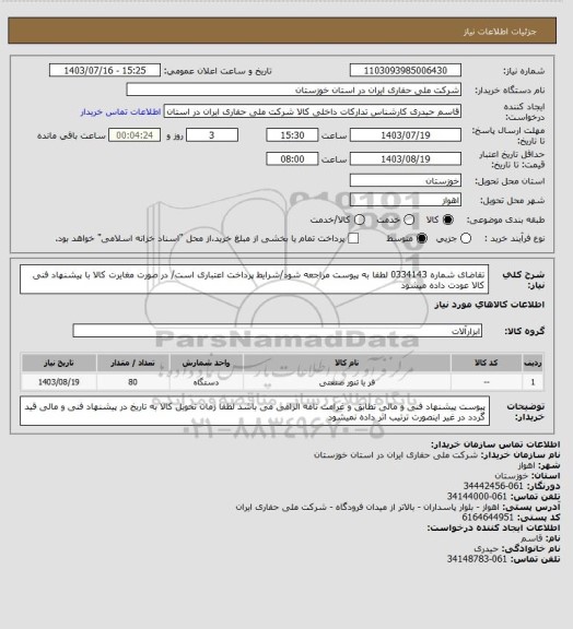 استعلام تقاضای شماره 0334143 لطفا به پیوست مراجعه شود/شرایط پرداخت اعتباری است/ در صورت مغایرت کالا با پیشنهاد فنی کالا عودت داده میشود