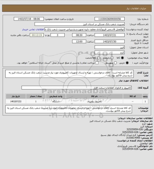 استعلام کد کالا مشابه است. کالای درخواستی : تهیه و ارسال تجهیزات کامپیوتری مورد نیاز مدیریت شعب بانک مسکن استان البرز به شرح پیش فاکتور پیوست.