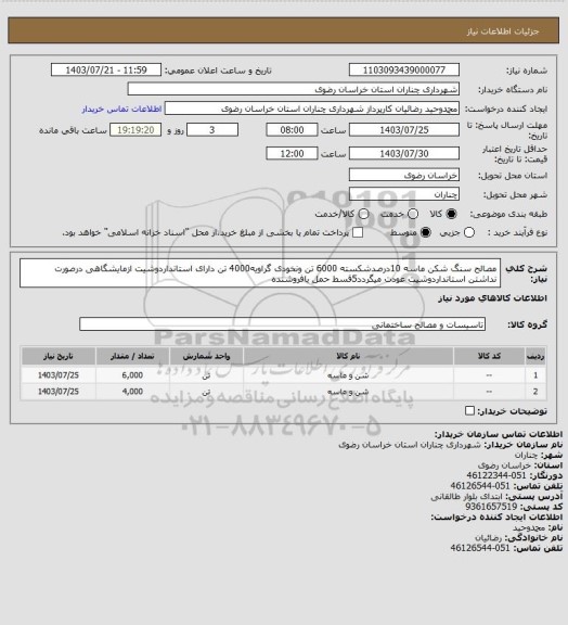 استعلام مصالح سنگ شکن ماسه 10درصدشکسته 6000 تن ونخودی گراویه4000 تن دارای استانداردوشیت ازمایشگاهی درصورت نداشتن استانداردوشیت عودت میگردد5قسط حمل بافروشنده