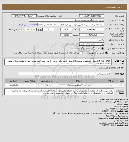 استعلام split tee 40*16-طبق مشخصات پیوست-ارائه پیش فاکتور مالی و فنی الزامی می باشد -هزینه حمل تا مقصد( نور) به عهده فروشنده می باشد.