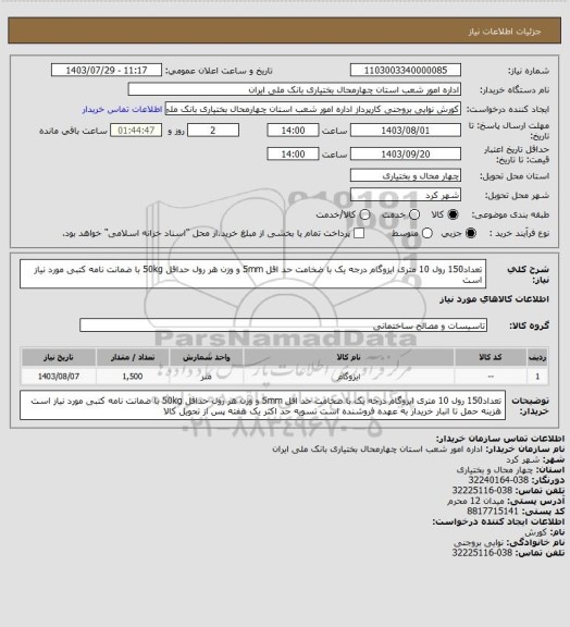 استعلام تعداد150 رول 10 متری ایزوگام درجه یک با ضخامت حد اقل 5mm  و وزن هر رول حداقل 50kg  با ضمانت نامه کتبی مورد نیاز است
