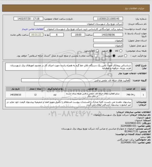 استعلام شناسائی پیمانکار جهت تامین یک دستگاه بالابر خط گرم به همراه راننده  جهت اجرای کار در محدود  امورهای برق شهرستان هرند، ورزنه، جرقویه و کوهپایه