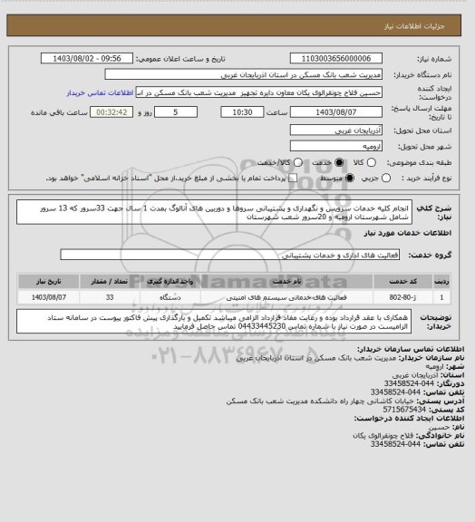 استعلام انجام کلیه خدمات سرویس و نگهداری  و پشتیبانی سروها و دوربین های آنالوگ بمدت 1 سال جهت 33سرور که 13 سرور شامل شهرستان ارومیه و 20سرور شعب شهرستان