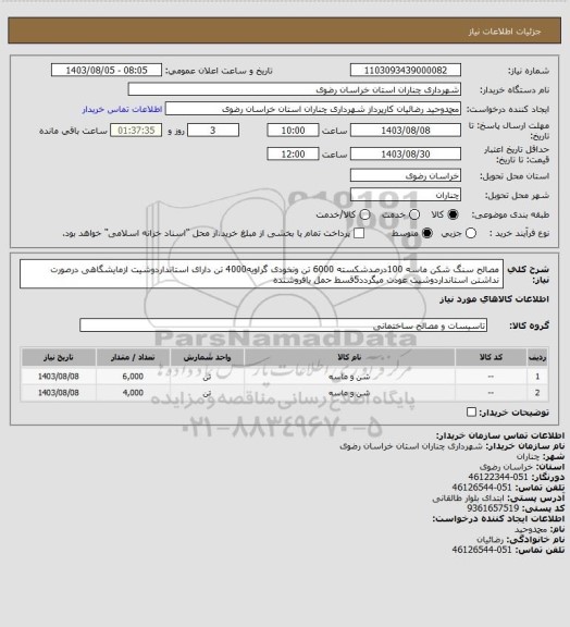 استعلام مصالح سنگ شکن ماسه 100درصدشکسته 6000 تن ونخودی گراویه4000 تن دارای استانداردوشیت ازمایشگاهی درصورت نداشتن استانداردوشیت عودت میگردد5قسط حمل بافروشنده