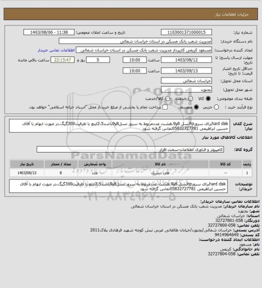 استعلام hard diskبرای سرورhpنسل 8و9.هشت عددمربوط به سرور نسل8و9باشد2.5اینچ با ظرفیت300گیگ.در صورت ابهام با آقای حسین ابراهیمی 05832727781تماس گرفته شود