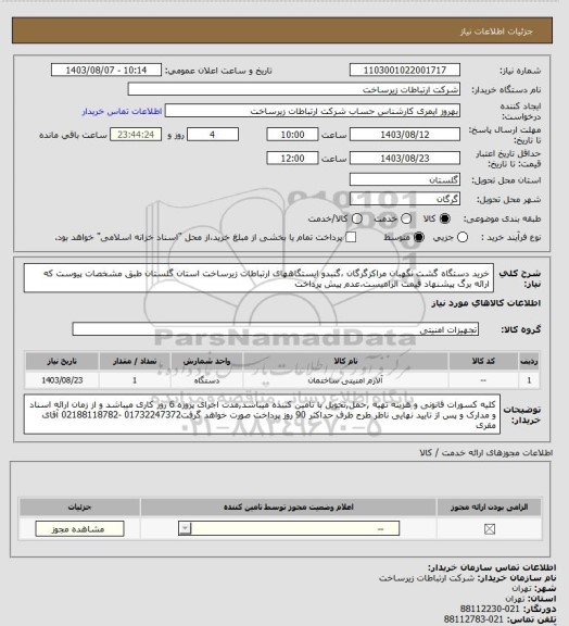 استعلام خرید دستگاه گشت نگهبان مراکزگرگان ،گنبدو ایستگاههای ارتباطات زیرساخت استان گلستان طبق مشخصات پیوست که ارائه برگ پیشنهاد قیمت الزامیست.عدم پیش پرداخت