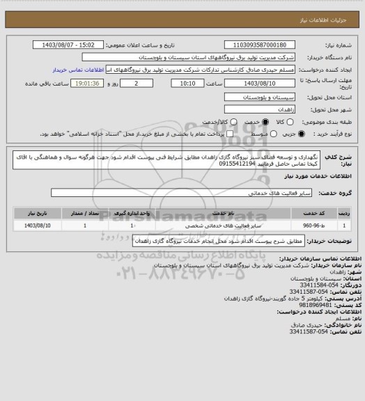 استعلام نگهداری و توسعه فضای سبز نیروگاه گازی زاهدان مطابق شرایط فنی پیوست اقدام شود جهت هرگونه سوال و هماهنگی با اقای کیخا تماس حاصل فرمایید 09155412194