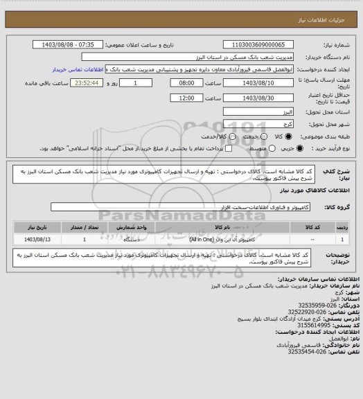 استعلام کد کالا مشابه است. کالای درخواستی : تهیه و ارسال تجهیزات کامپیوتری مورد نیاز مدیریت شعب بانک مسکن استان البرز به شرح پیش فاکتور پیوست.
