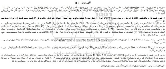 مزایده فروش ششدانگ عرصه واعیان یک قطعه زمین (نوع ملک طلق می باشد ) به مساحت کل 200.1 مترمربع پلاک 6618 فرعی از 3077 فرعی از 1- اصلی