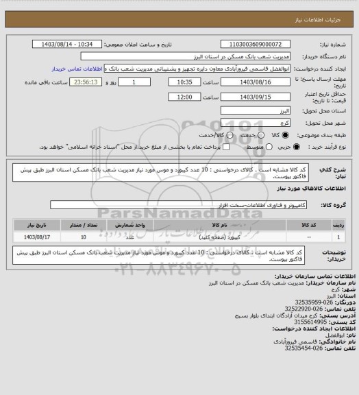 استعلام کد کالا مشابه است . کالای درخواستی : 10 عدد کیبورد و موس مورد نیاز مدیریت شعب بانک مسکن استان البرز طبق پیش فاکتور پیوست.