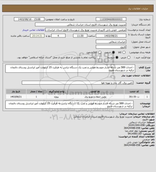 استعلام - احداث 589 متر شبکه فشار متوسط هوایی و نصب یک دستگاه ترانس به ظرفیت 25 کیلوولت آمپر ابرانسل روستای دالنجان ترکیه در شهرستان فاروج