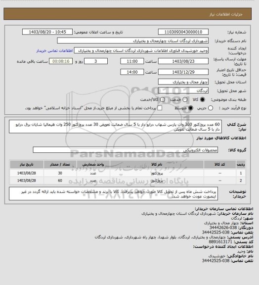 استعلام 60 عدد پروژکتور 300 وات پارس شهاب درایو دار با 5 سال ضمانت تعویض
30 عدد پروژکتور 250 وات هیمالیا شایان برق درایو دار با 5 سال ضمانت تعویض
