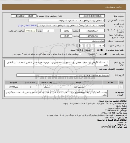 استعلام یک دستگاه آبگرمکن برق دیواری مطابق پیوست جهت شعبه غدیر تربت حیدریه .هزینه حمل با تامین کننده است.با گارانتی معتبر