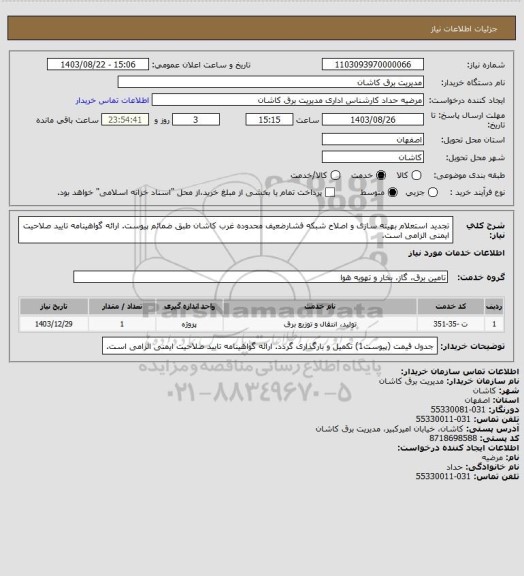 استعلام تجدید استعلام بهینه سازی و اصلاح شبکه فشارضعیف محدوده غرب کاشان طبق ضمائم پیوست. ارائه گواهینامه تایید صلاحیت ایمنی الزامی است.