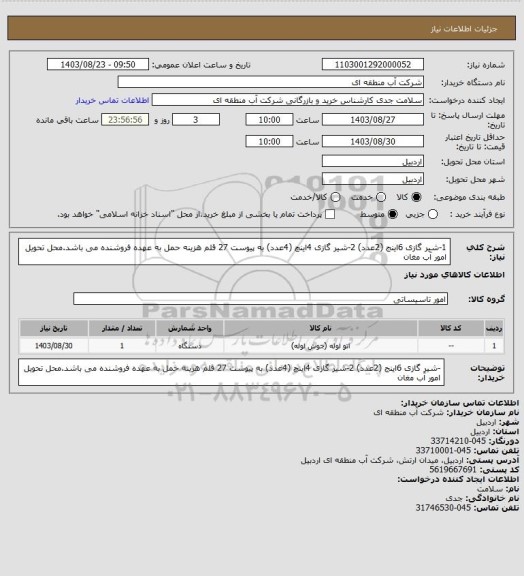 استعلام 1-شیر گازی 6اینج  (2عدد) 2-شیر گازی 4اینچ (4عدد) به پیوست 27 قلم هزینه حمل به عهده فروشنده می باشد.محل تحویل امور آب مغان