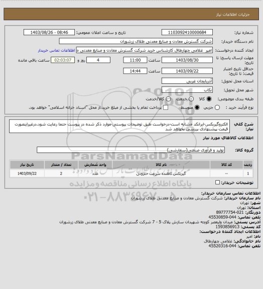 استعلام الکتروگیربکس-ایرانکد مشابه است-درخواست طبق توضیحات پیوستی-موارد ذکر شده در پیوست حتما رعایت شود.درغیراینصورت قیمت پیشنهادی بررسی نخواهد شد