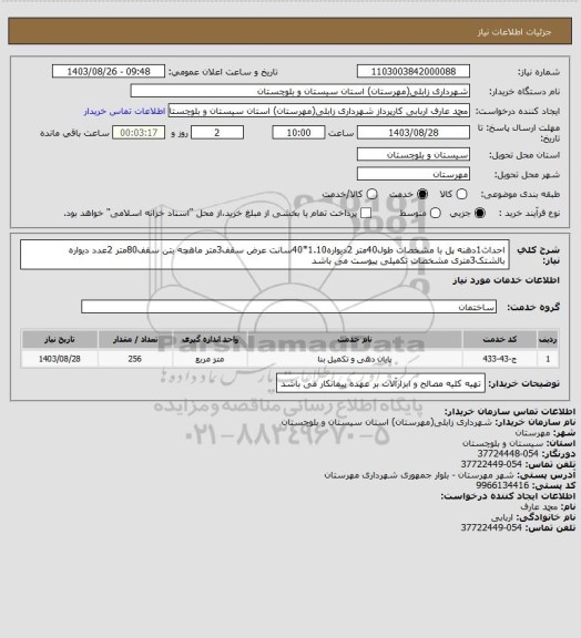 استعلام احداث1دهنه پل با مشخصات
طول40متر
2دیواره1.10*40سانت
عرض سقف3متر
ماهچه بتن سقف80متر
2عدد دیواره بالشتک3متری
مشخصات تکمیلی پیوست می باشد