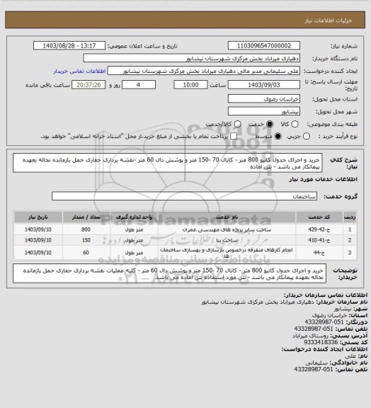 استعلام خرید و اجرای جدول کانیو 800 متر - کانال 70 -150 متر و پوشش دال 60 متر -نقشه برداری  حفاری حمل بازمانده نخاله بعهده پیمانکار می باشد - بتن اماده