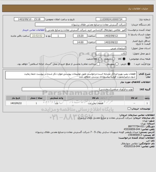 استعلام قطعات پمپ بهریز-ایرانکد مشابه است-درخواست طبق توضیحات پیوستی-موارد ذکر شده در پیوست حتما رعایت شود.درغیراینصورت قیمت پیشنهادی بررسی نخواهد شد