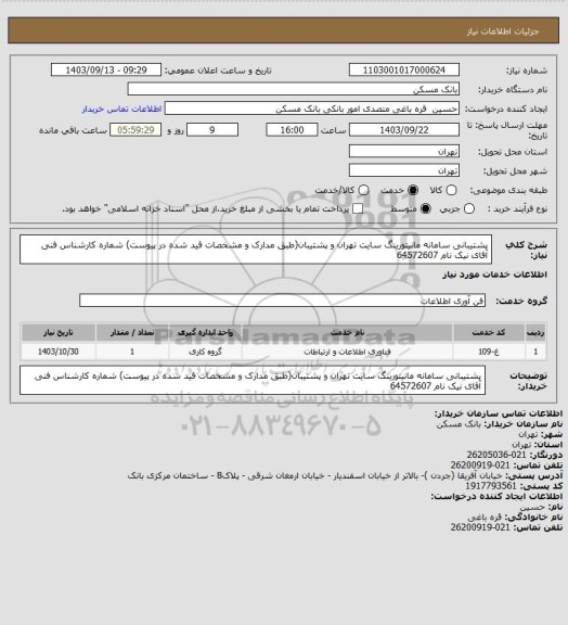 استعلام پشتیبانی سامانه مانیتورینگ سایت تهران و پشتیبان(طبق مدارک و مشخصات قید شده در پیوست)
شماره کارشناس فنی آقای نیک نام 64572607