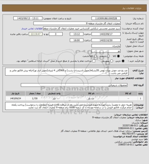استعلام ضد یخ ضد جوش بهران بهمن 35بشکه(تحویل تاسیسات رشت) و 900گالن 4 لیتری(تحویل انبار نور)-ارائه پیش فاکتور مالی و 
الزامی می باشد -