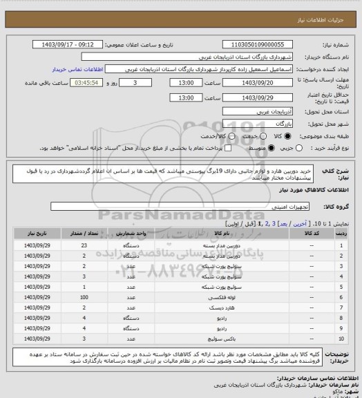 استعلام خرید دوربین هارد و لوازم جانبی دارای 19برگ پیوستی میباشد که قیمت ها بر اساس ان اعلام گرددشهرداری در رد یا قبول پیشنهادات مختار میباشد