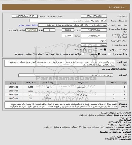 استعلام روغن و گریس طبق توضیحات لیست پیوست
حمل و ارسال با هزینه فروشنده، صرفا روی پالت(محل تحویل شرکت خطوط لوله نفت اصفهان)
اکبری 33960057-031