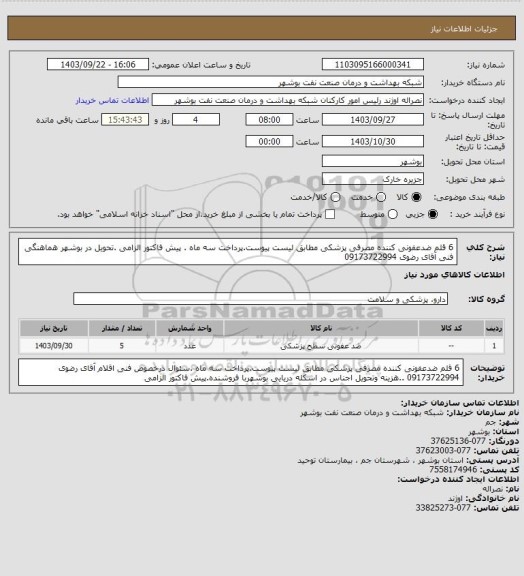 استعلام 6 قلم ضدعفونی کننده مصرفی پزشکی مطابق لیست پیوست.پرداخت سه ماه . پیش فاکتور الزامی .تحویل در بوشهر هماهنگی فنی آقای رضوی 09173722994