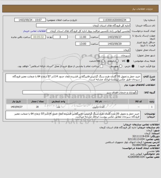 استعلام خرید حمل و تحویل 20 گلدان طرح سنگ گرانیتی؛فایبرگلاس فشرده ابعاد حدود 114در 57 ارتفاع 64 با ضمانت معتبر فرودگاه سیرجان طبق عکس پیوست ایرانکد مشابه است.