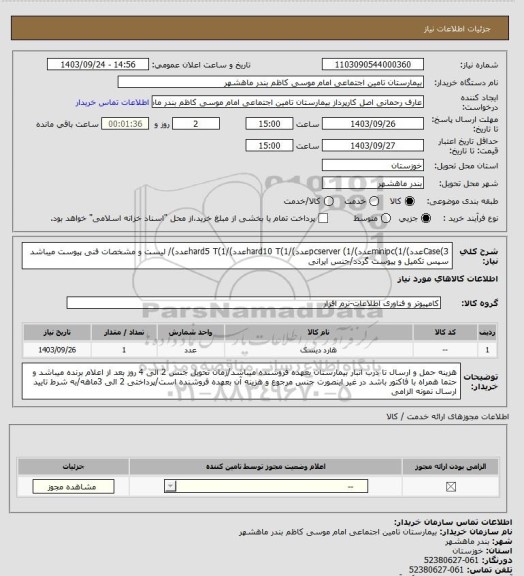 استعلام Case(3عدد)/minipc(1عدد)/pcserver (1عدد)/hard10 T(1عدد)/hard5 T(1عدد)/ لیست و مشخصات فنی پیوست میباشد سپس تکمیل و پیوست گردد/جنس ایرانی