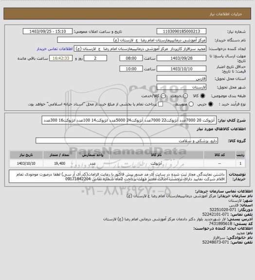 استعلام آنژیوکت 20       7000عدد
آنژیوکت22        7000عدد
آنژیوکت24        5000عدد
انژیوکت14        100عدد
انژیوکت16        300عدد