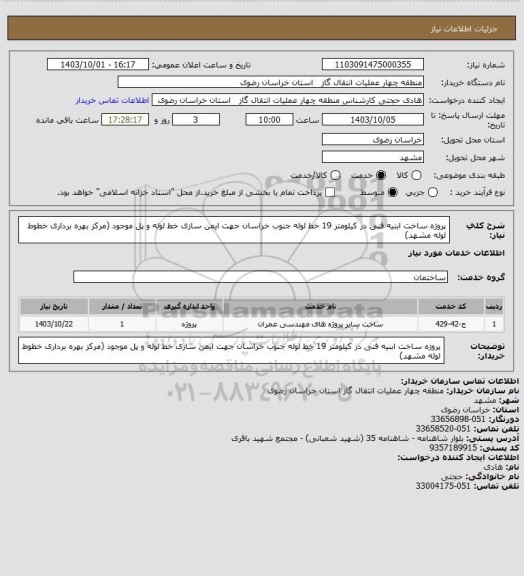 استعلام پروژه ساخت ابنیه فنی در کیلومتر 19 خط لوله جنوب خراسان جهت ایمن‏ سازی خط لوله و پل موجود
(مرکز بهره‏ برداری خطوط لوله مشهد)